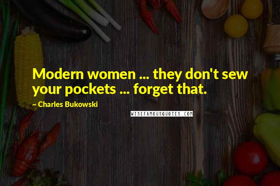Charles Bukowski Quotes: Modern women ... they don't sew your pockets ... forget that.