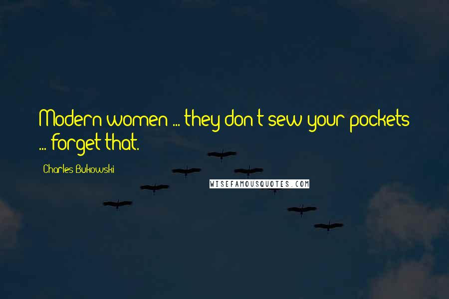 Charles Bukowski Quotes: Modern women ... they don't sew your pockets ... forget that.