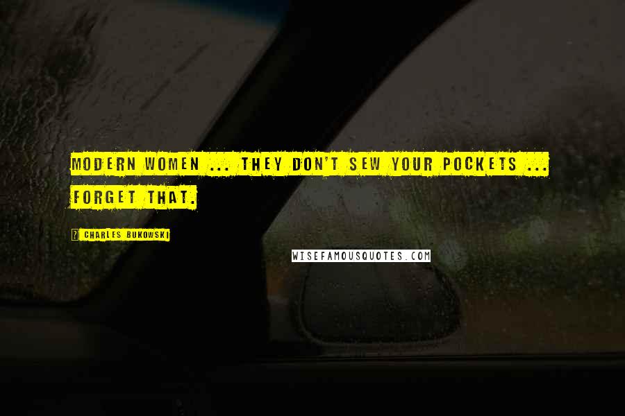 Charles Bukowski Quotes: Modern women ... they don't sew your pockets ... forget that.