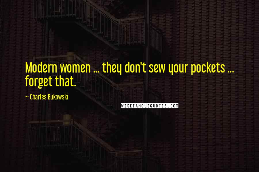 Charles Bukowski Quotes: Modern women ... they don't sew your pockets ... forget that.