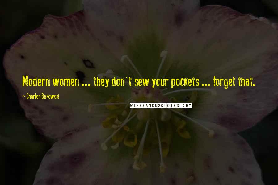 Charles Bukowski Quotes: Modern women ... they don't sew your pockets ... forget that.