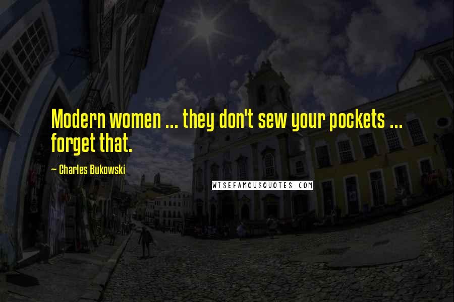 Charles Bukowski Quotes: Modern women ... they don't sew your pockets ... forget that.