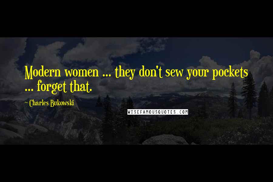 Charles Bukowski Quotes: Modern women ... they don't sew your pockets ... forget that.