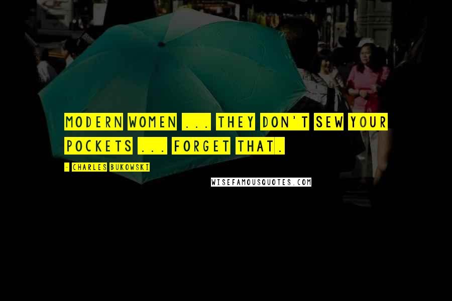 Charles Bukowski Quotes: Modern women ... they don't sew your pockets ... forget that.