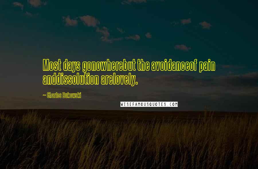 Charles Bukowski Quotes: Most days gonowherebut the avoidanceof pain anddissolution arelovely.