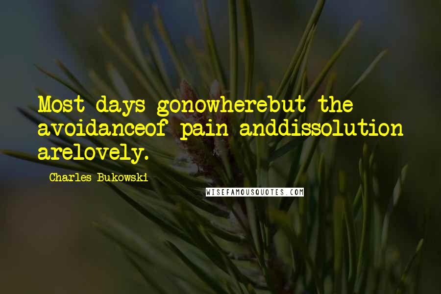 Charles Bukowski Quotes: Most days gonowherebut the avoidanceof pain anddissolution arelovely.