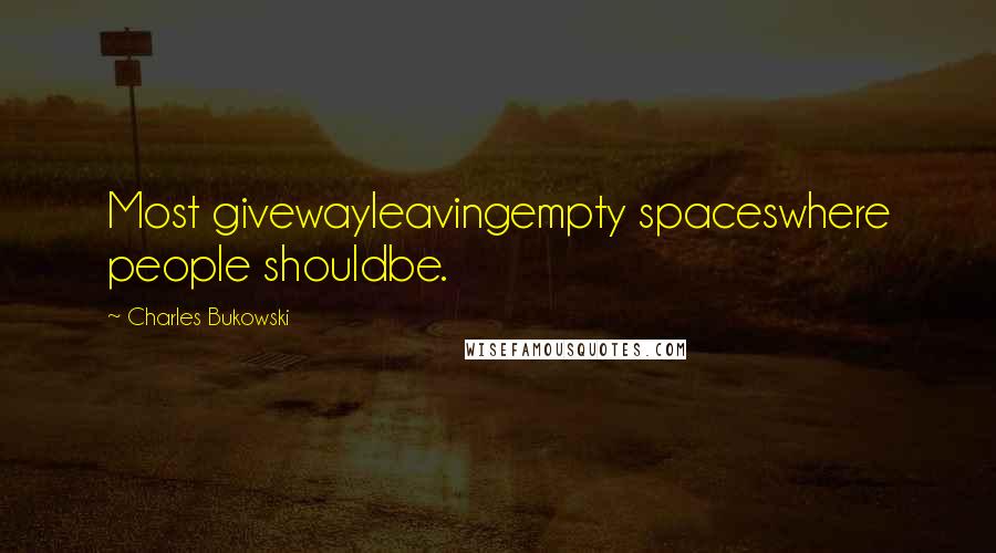 Charles Bukowski Quotes: Most givewayleavingempty spaceswhere people shouldbe.