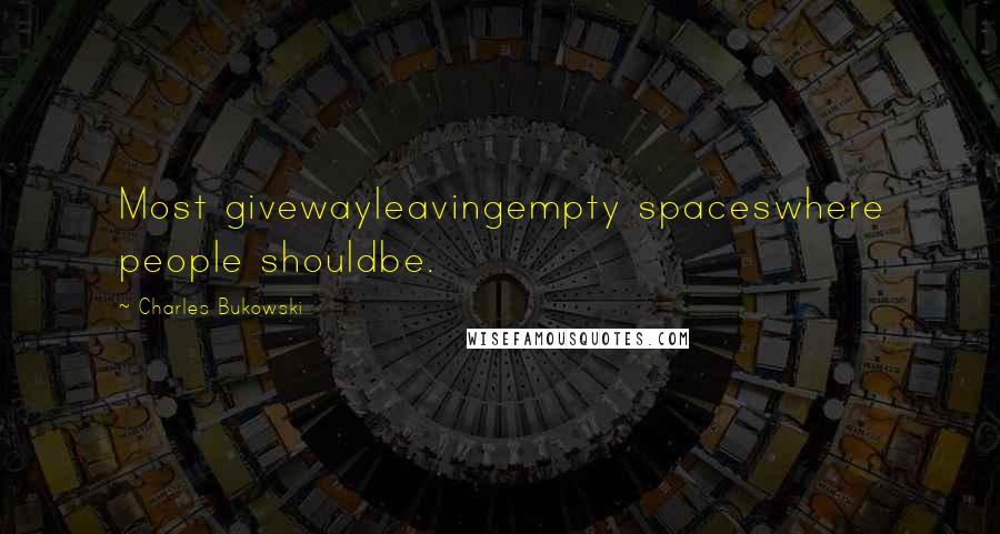 Charles Bukowski Quotes: Most givewayleavingempty spaceswhere people shouldbe.