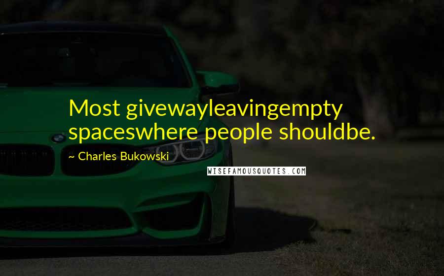 Charles Bukowski Quotes: Most givewayleavingempty spaceswhere people shouldbe.