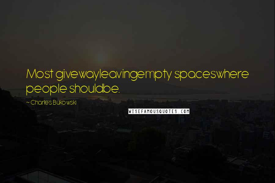 Charles Bukowski Quotes: Most givewayleavingempty spaceswhere people shouldbe.