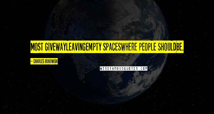 Charles Bukowski Quotes: Most givewayleavingempty spaceswhere people shouldbe.