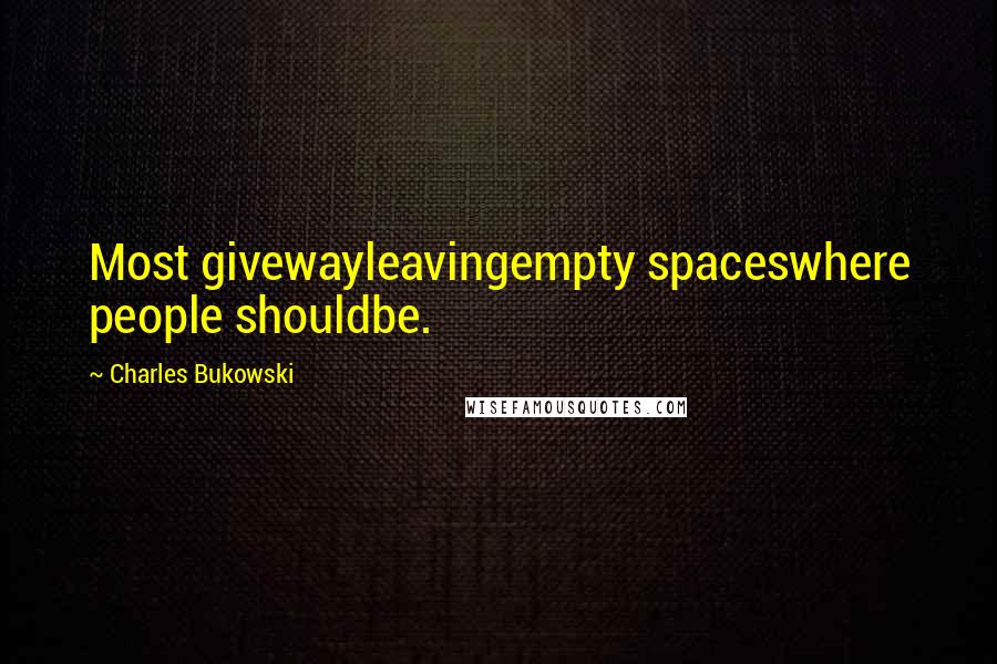 Charles Bukowski Quotes: Most givewayleavingempty spaceswhere people shouldbe.