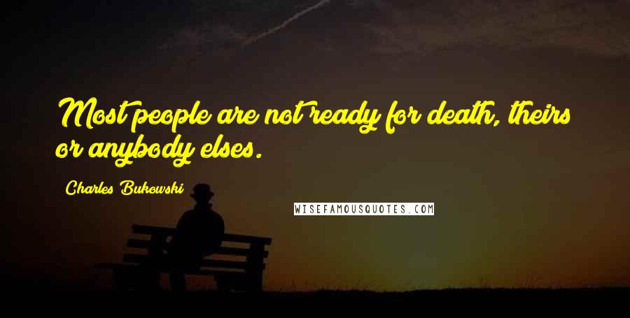 Charles Bukowski Quotes: Most people are not ready for death, theirs or anybody elses.