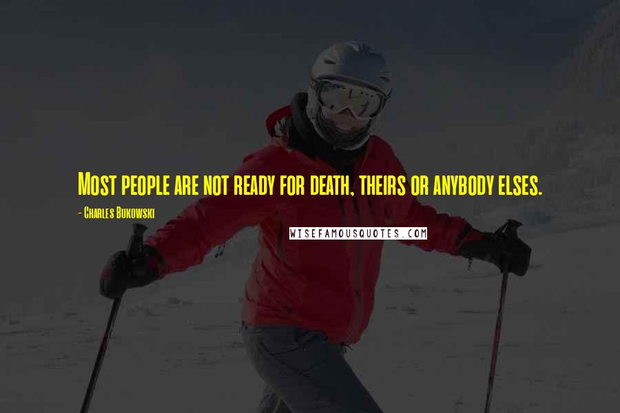 Charles Bukowski Quotes: Most people are not ready for death, theirs or anybody elses.