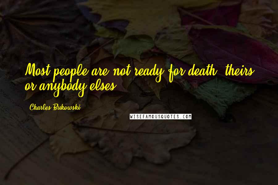 Charles Bukowski Quotes: Most people are not ready for death, theirs or anybody elses.