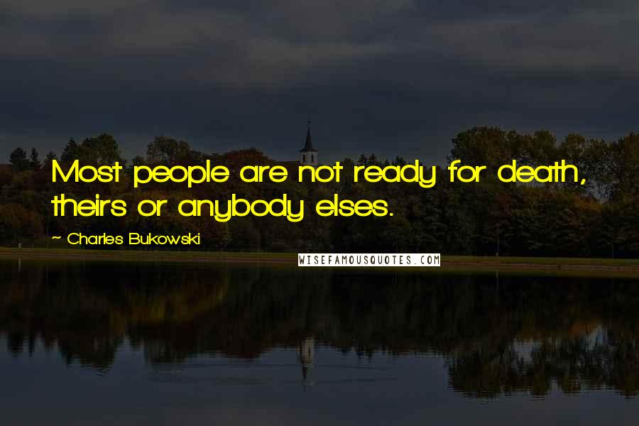 Charles Bukowski Quotes: Most people are not ready for death, theirs or anybody elses.