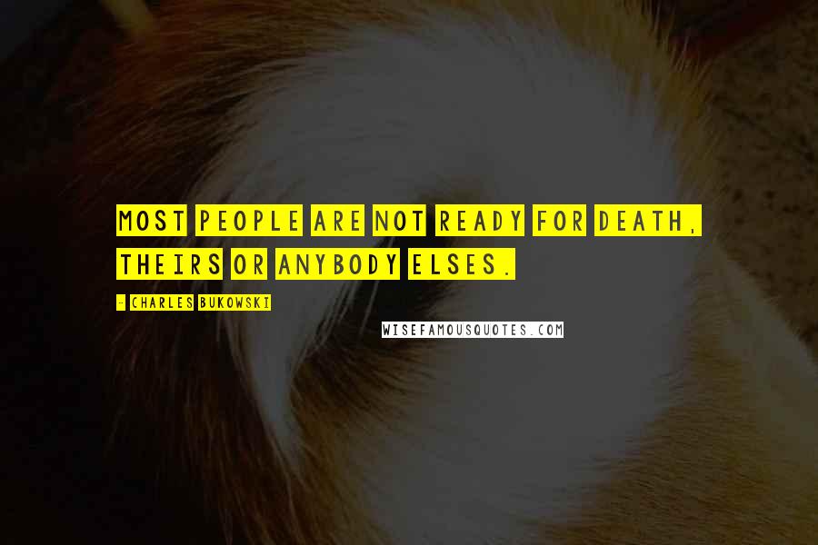 Charles Bukowski Quotes: Most people are not ready for death, theirs or anybody elses.