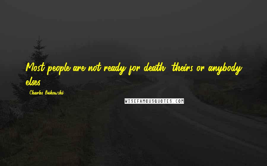 Charles Bukowski Quotes: Most people are not ready for death, theirs or anybody elses.