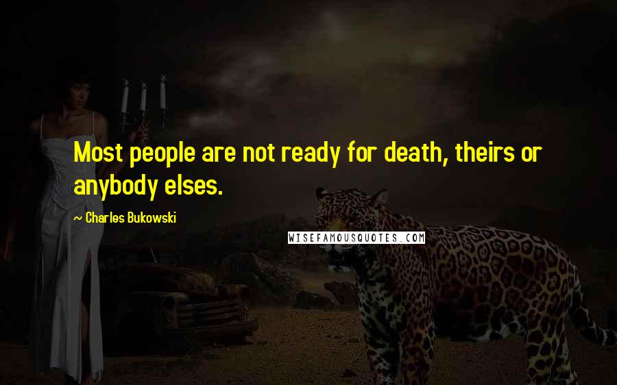 Charles Bukowski Quotes: Most people are not ready for death, theirs or anybody elses.