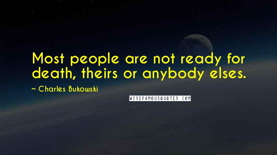 Charles Bukowski Quotes: Most people are not ready for death, theirs or anybody elses.