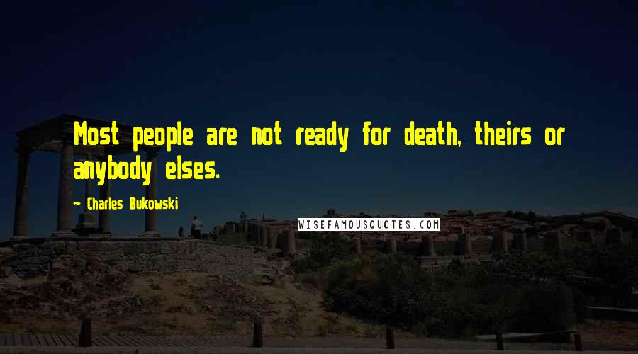 Charles Bukowski Quotes: Most people are not ready for death, theirs or anybody elses.