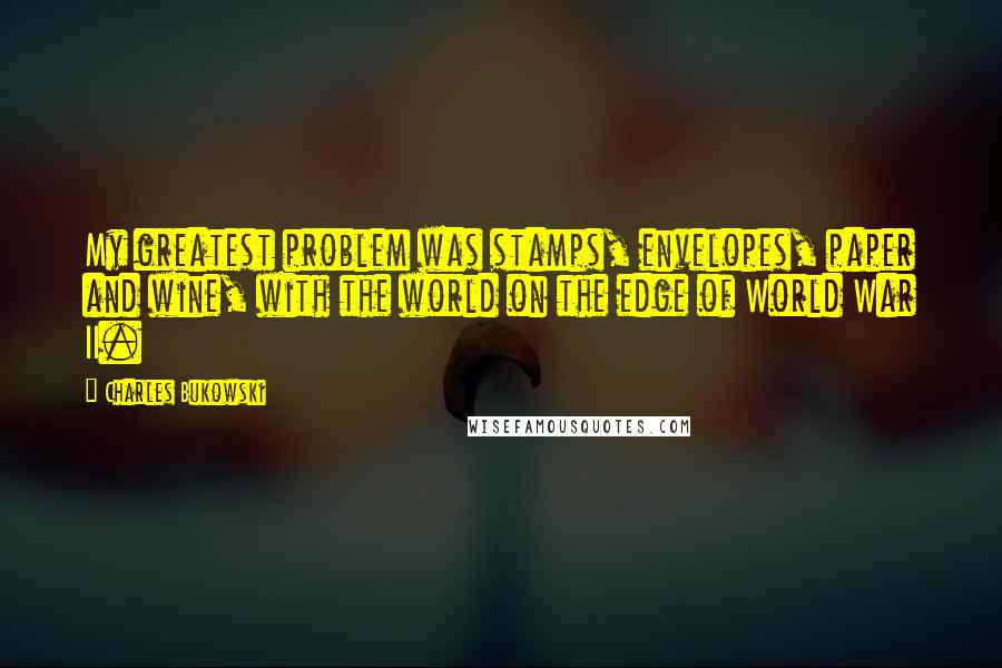 Charles Bukowski Quotes: My greatest problem was stamps, envelopes, paper and wine, with the world on the edge of World War II.
