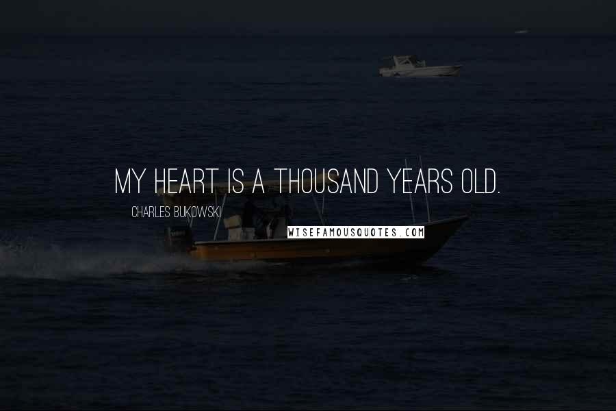 Charles Bukowski Quotes: My heart is a thousand years old.