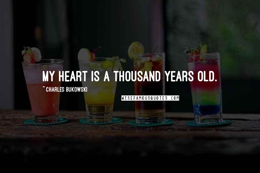 Charles Bukowski Quotes: My heart is a thousand years old.
