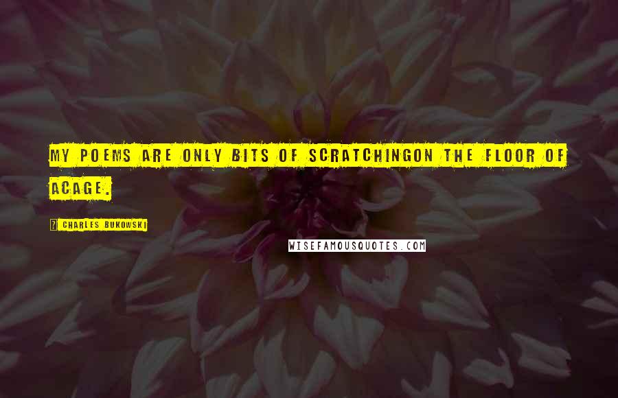 Charles Bukowski Quotes: my poems are only bits of scratchingon the floor of acage.