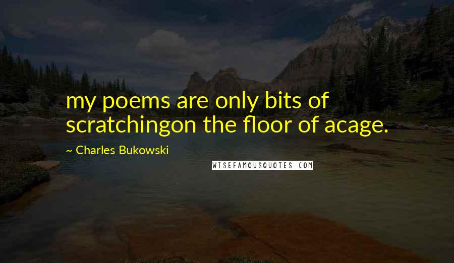 Charles Bukowski Quotes: my poems are only bits of scratchingon the floor of acage.