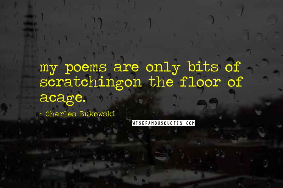 Charles Bukowski Quotes: my poems are only bits of scratchingon the floor of acage.