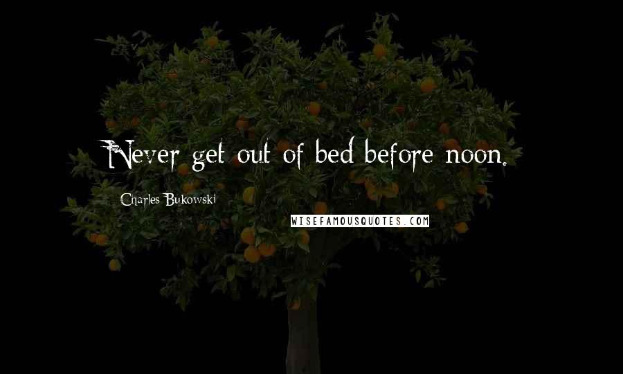 Charles Bukowski Quotes: Never get out of bed before noon.