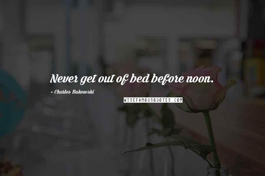 Charles Bukowski Quotes: Never get out of bed before noon.