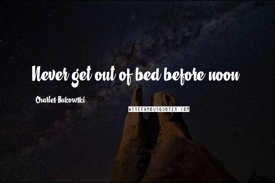 Charles Bukowski Quotes: Never get out of bed before noon.