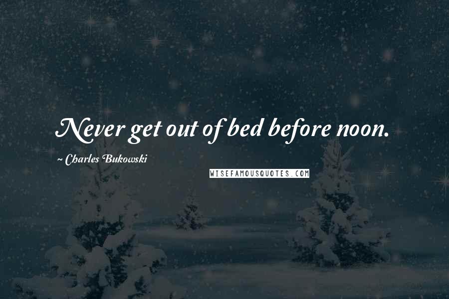 Charles Bukowski Quotes: Never get out of bed before noon.