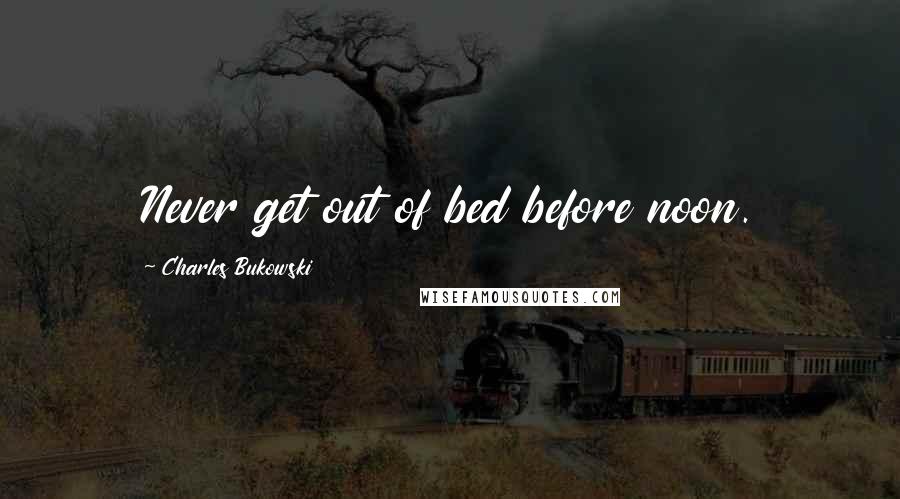 Charles Bukowski Quotes: Never get out of bed before noon.