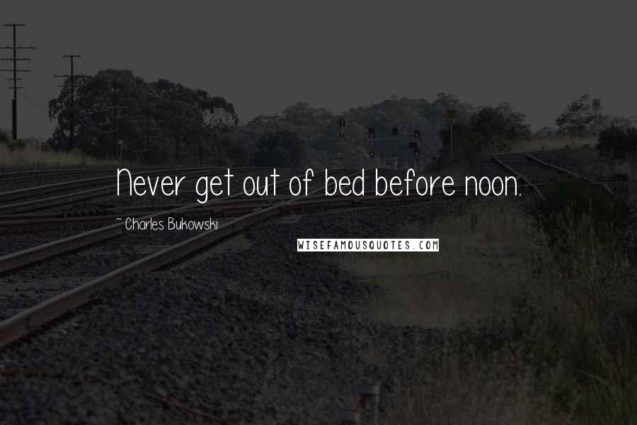 Charles Bukowski Quotes: Never get out of bed before noon.