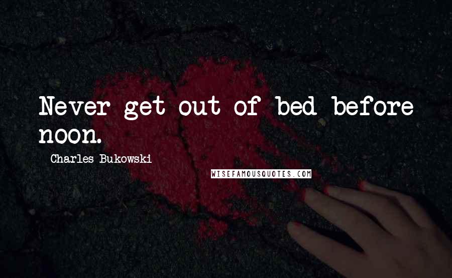 Charles Bukowski Quotes: Never get out of bed before noon.