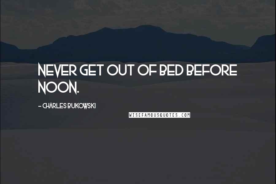 Charles Bukowski Quotes: Never get out of bed before noon.