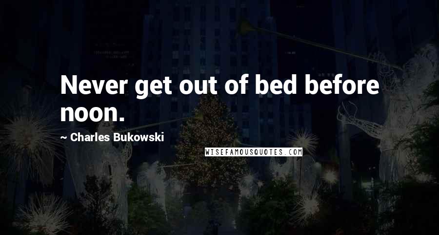 Charles Bukowski Quotes: Never get out of bed before noon.