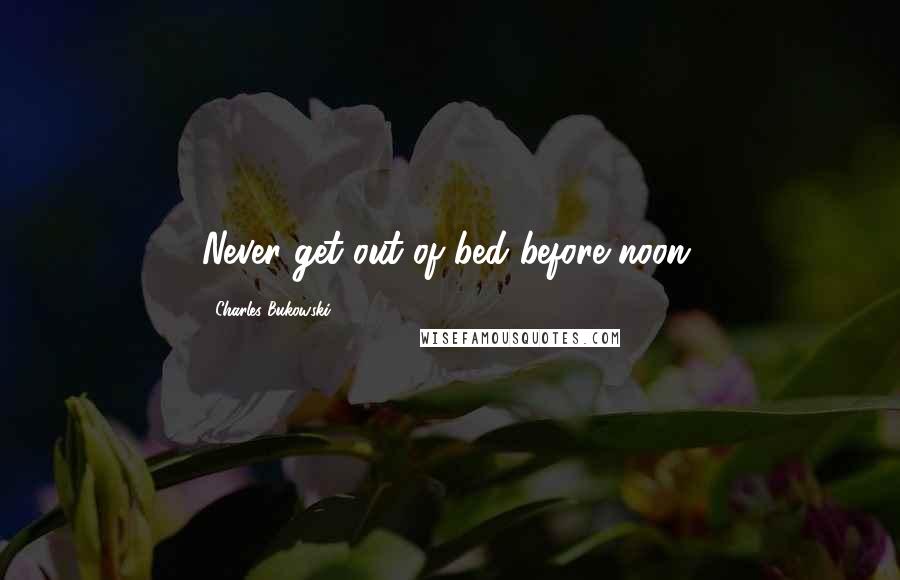 Charles Bukowski Quotes: Never get out of bed before noon.