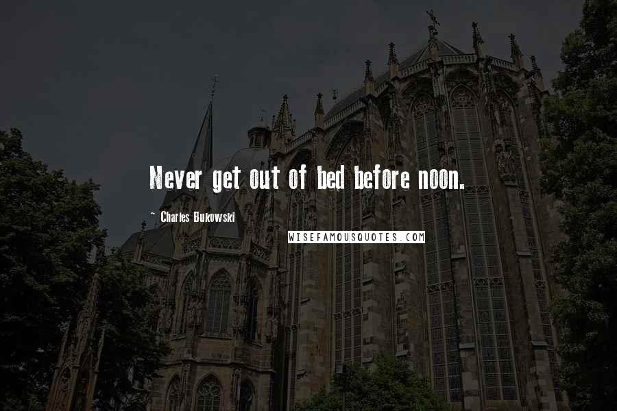 Charles Bukowski Quotes: Never get out of bed before noon.