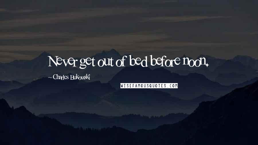 Charles Bukowski Quotes: Never get out of bed before noon.