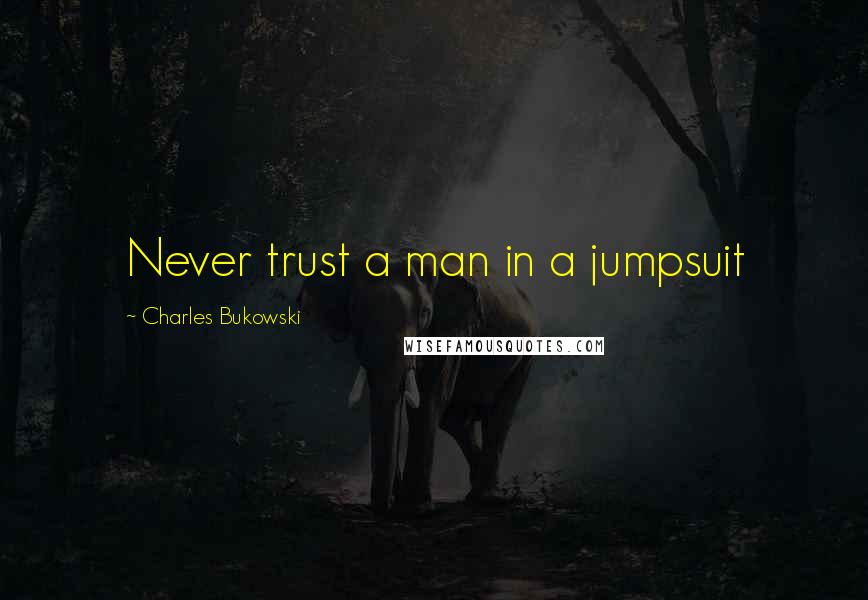 Charles Bukowski Quotes: Never trust a man in a jumpsuit