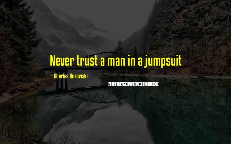 Charles Bukowski Quotes: Never trust a man in a jumpsuit