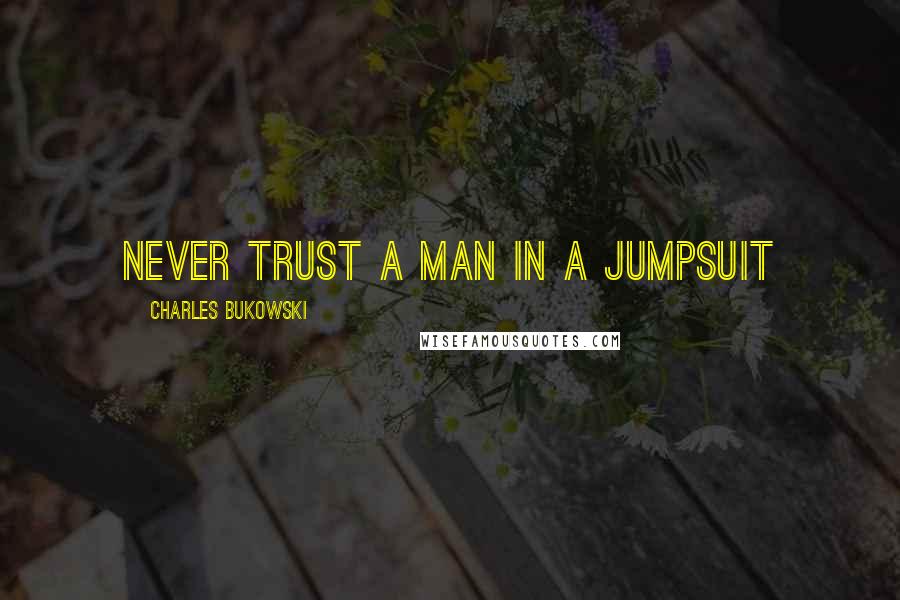 Charles Bukowski Quotes: Never trust a man in a jumpsuit