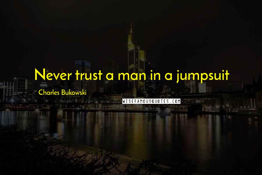 Charles Bukowski Quotes: Never trust a man in a jumpsuit