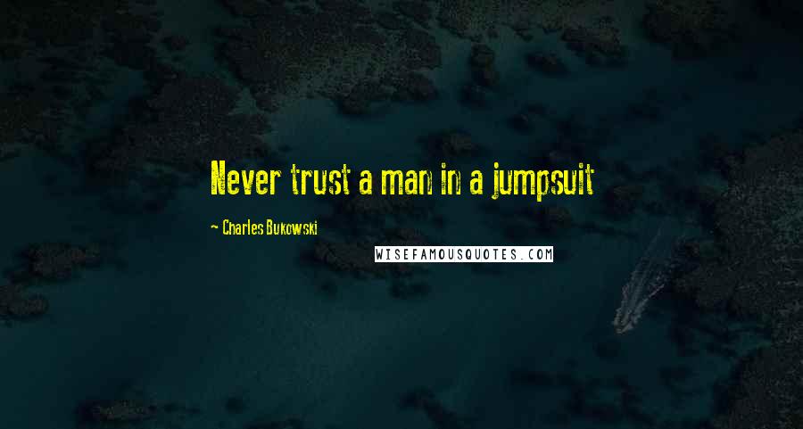 Charles Bukowski Quotes: Never trust a man in a jumpsuit