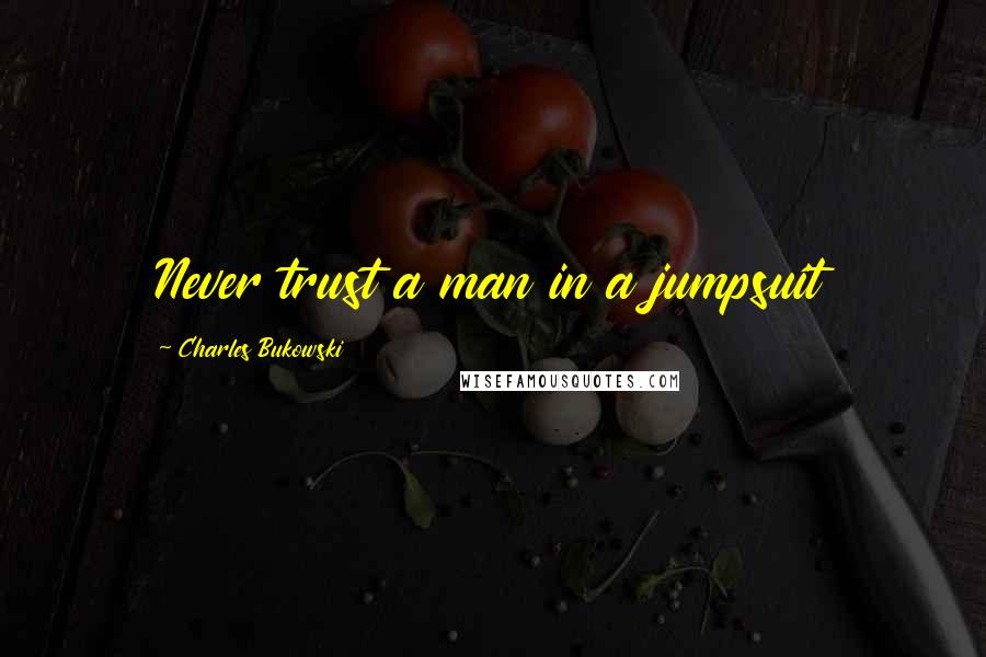 Charles Bukowski Quotes: Never trust a man in a jumpsuit