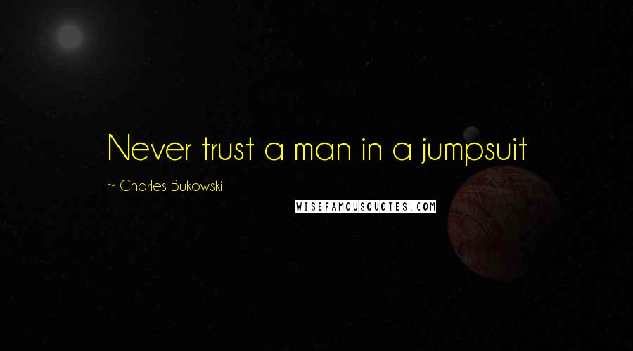 Charles Bukowski Quotes: Never trust a man in a jumpsuit